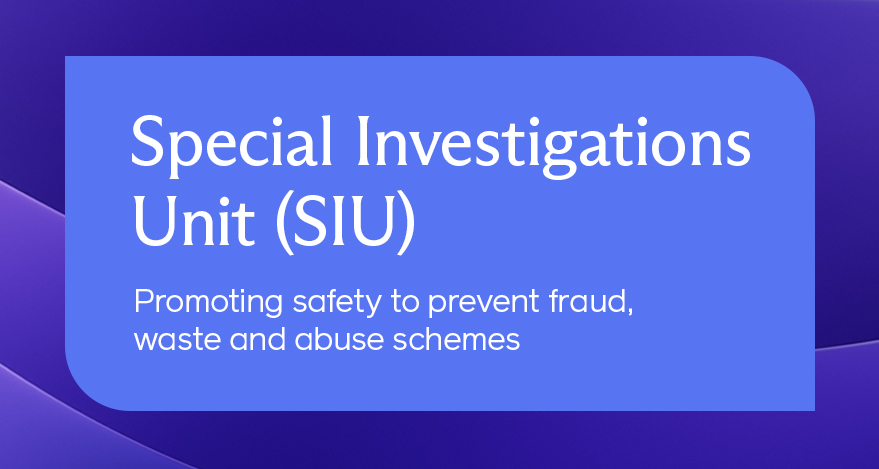 Special Investigations Unit (SIU): Promoting safety to prevent fraud, waste and abuse