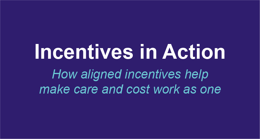 Incentives in Action: How aligned incentives help make care and cost work as one